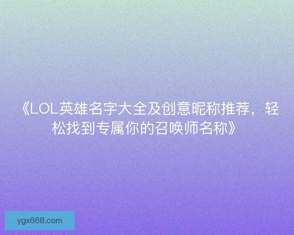 《LOL英雄名字大全及创意昵称推荐，轻松找到专属你的召唤师名称》