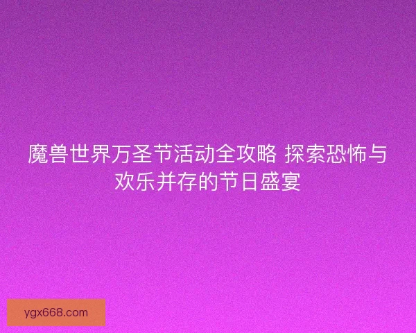 魔兽世界万圣节活动全攻略 探索恐怖与欢乐并存的节日盛宴